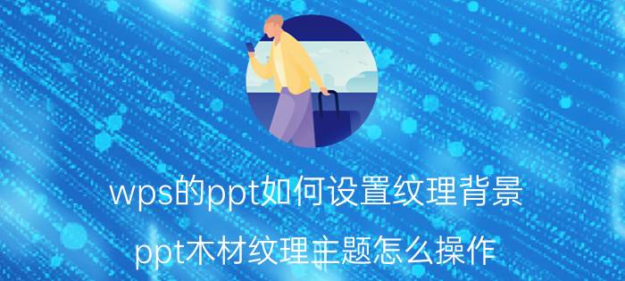 wps的ppt如何设置纹理背景 ppt木材纹理主题怎么操作？